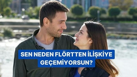 Sen Neden Flörtten İlişkiye Geçemiyorsun?