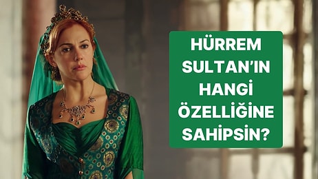 Hürrem Sultan'ın Hangi Özelliğine Sahipsin?