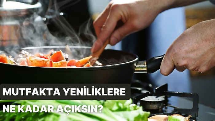 Mutfakta Yeniliklere Ne Kadar Açıksın?