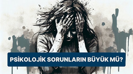 Psikoloji Testine Göre Senin Sorunların Büyük mü?