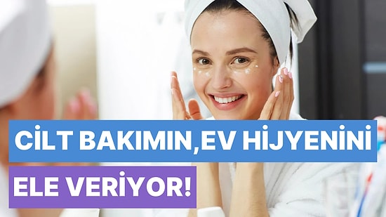 Cilt Bakım Rutinin Evinin Ne Kadar Temiz Olduğunu Ortaya Çıkarıyor!