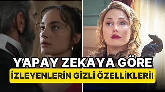 Yapay Zeka Şakir Paşa Ailesi Dizisini İzleyenlerin 5 Gizli Karakter Özelliğini Açıkladı!