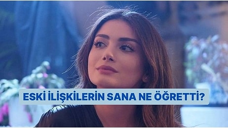 Eski İlişkilerin Sana Ne Öğretti?