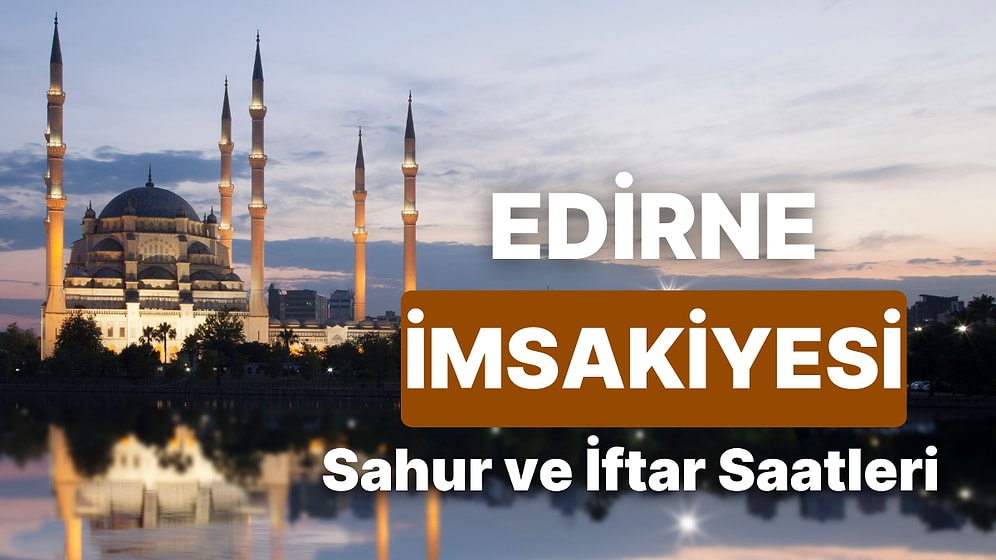 2025 Edirne İmsakiye! Bugün Edirne İçin İftar Vakti, İmsak, Sahur Saati ve Teravih Kaçta?