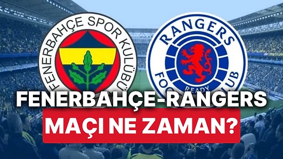 Fenerbahçe-Rangers Maçı Ne Zaman, Saat Kaçta? Fenerbahçe-Rangers Maçı Hangi Kanalda Yayınlanacak?