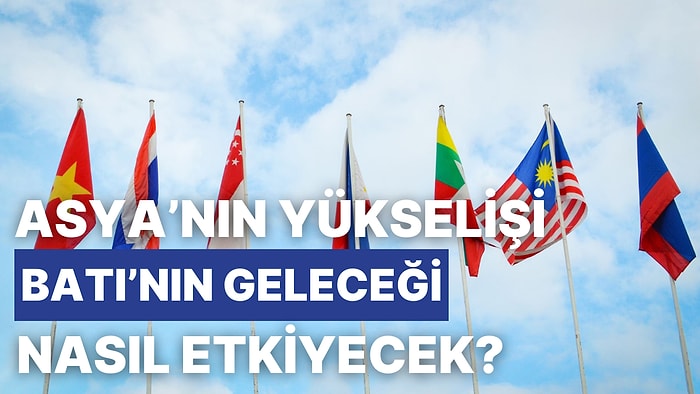 Ekonomik Güç Kaymaları: 21. Yüzyılda Asya’nın Yükselişi ve Batı’nın Finansal Geleceği Nasıl Olacak?