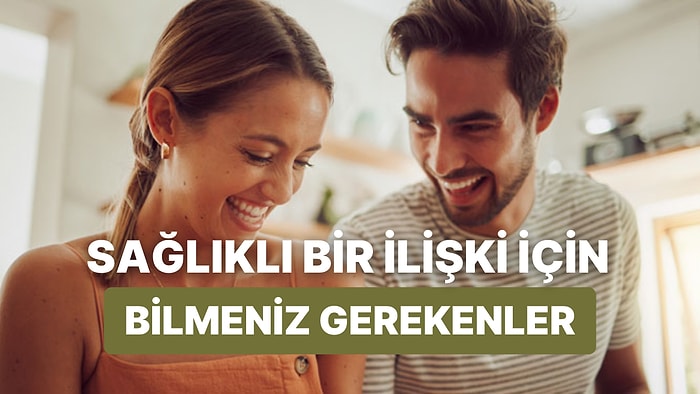 Bunları Bilmeden Aşk Meşk İşine Girmeyin! Sağlıklı Bir İlişki İçin Mutlaka Bilmeniz Gereken 13 Şey