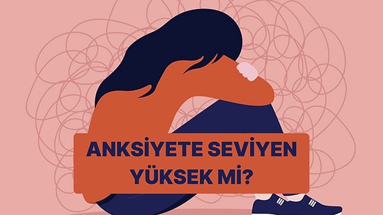 Anksiyete Seviyen Yüksek mi?