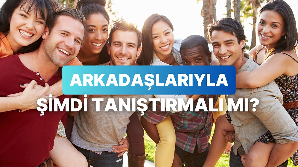Partnerinin Yakın Arkadaşlarıyla Tanışman İçin Uygun Evrede misiniz?