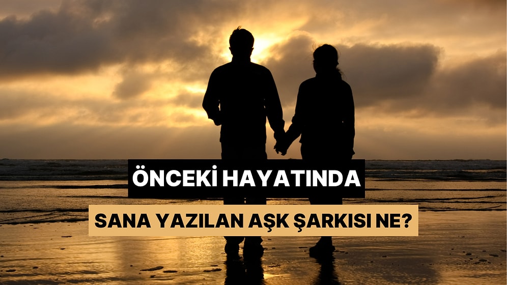 Önceki Hayatında Hangi Aşk Şarkısı Sana Yazılmış?