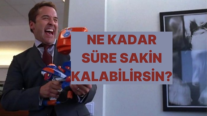 Sinirlenirim/Sinirlenmem Testine Göre Senin Sakin Kalma Süren Ne Kadar?