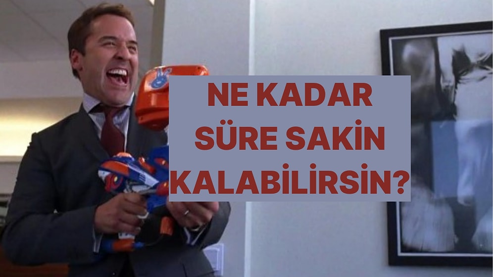 Sinirlenirim/Sinirlenmem Testine Göre Senin Sakin Kalma Süren Ne Kadar?