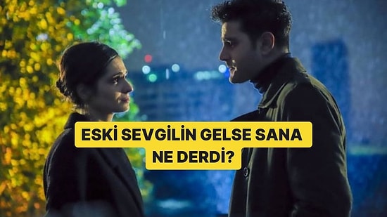 Eski Sevgilin Gelse Sana Ne Derdi?