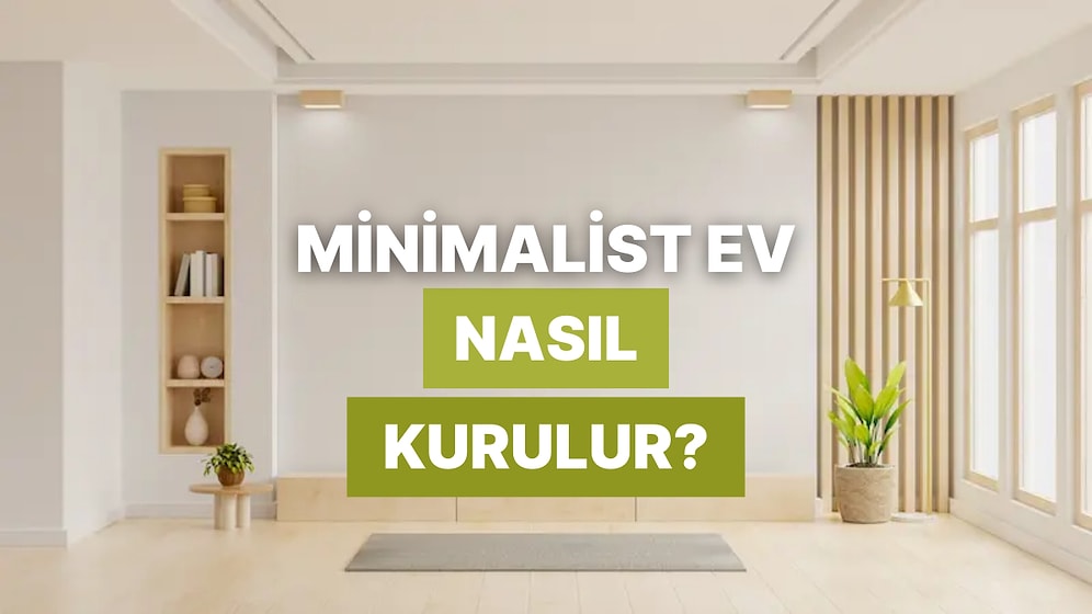 Evde Sadelik, Hayatta Huzur: Minimalist Bir Ev Nasıl Kurulur?