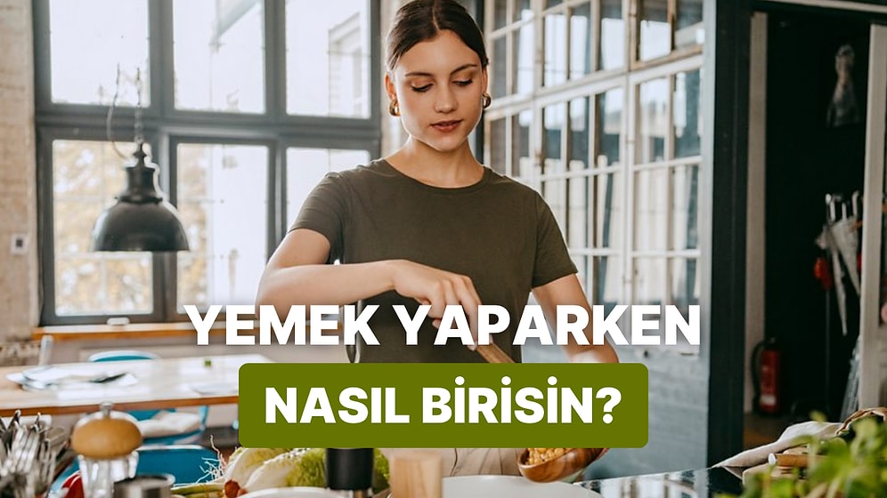 10 Soruda Yemek Yapma Tarzını Tahmin Ediyoruz!