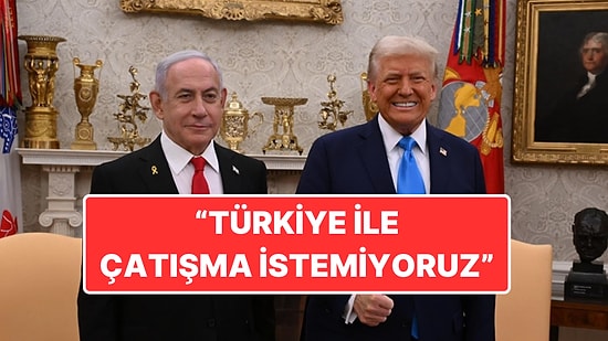 Netanhayu Beyaz Saray’da: “Türkiye ile Çatışma İstemiyoruz”