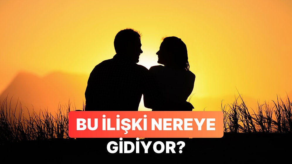 “Bu İlişki Nereye Gidiyor?”un Cevabını Almak İçin Sorabileceğin Sorular