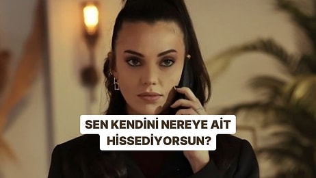 Sen Kendini Nereye Ait Hissediyorsun?