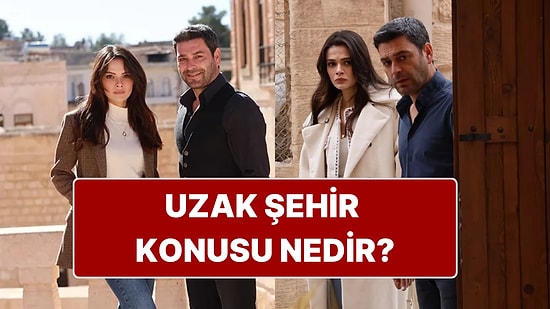 Uzak Şehir Dizisinin Konusu Nedir? Uzak Şehir Oyuncuları Kimler, Uyarlama mı?