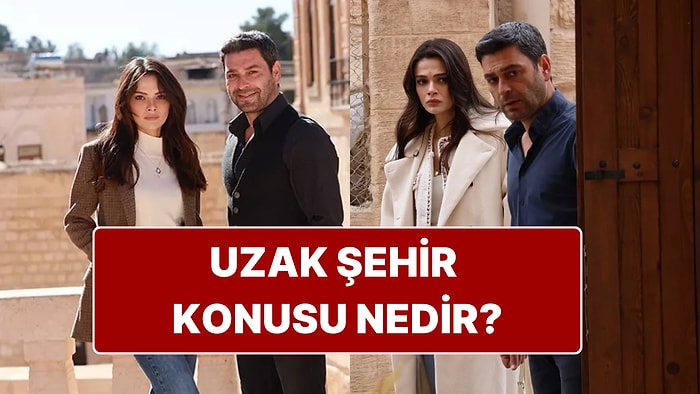Uzak Şehir Dizisinin Konusu Nedir? Uzak Şehir Dizisi Oyuncuları ve Tüm Detaylar