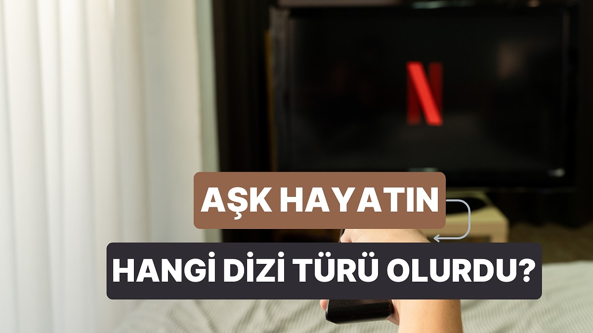 Aşk Hayatın Netflix Dizisi Olsa Türü Ne Olurdu?