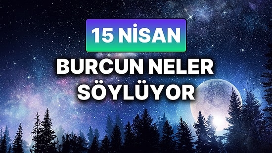 Günlük Burç Yorumuna Göre 15 Nisan Salı Günün Nasıl Geçecek?