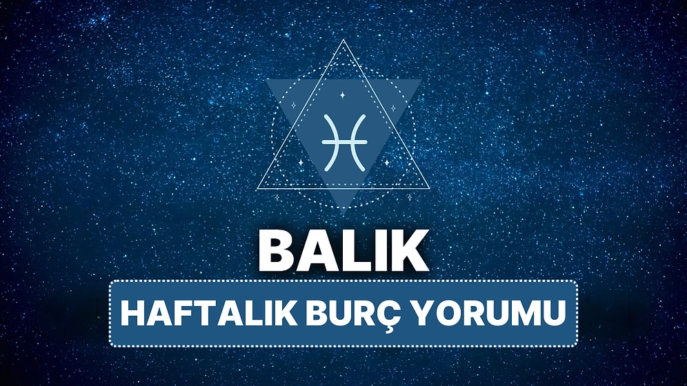 14 Nisan - 20 Nisan Balık Burcu Haftalık Burç Yorumu