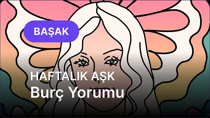 7 Temmuz - 13 Temmuz Başak Burcu Haftalık Aşk Burç Yorumu