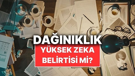 Bilim İnsanları Dağınıklığın Zekayla Bağlantısı Olabileceğini Söylüyor