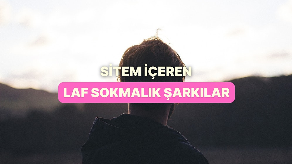 Sevgiliye Sitem İçeren Şöyle Bir Laf Sokmalık Şarkılar