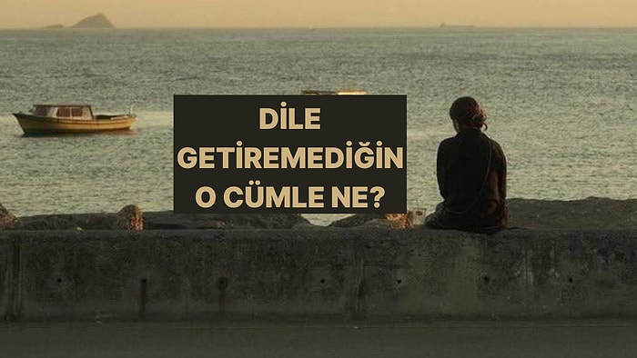 Kimseye Söyleyemediğin O Duygunun Adını Koyuyoruz!