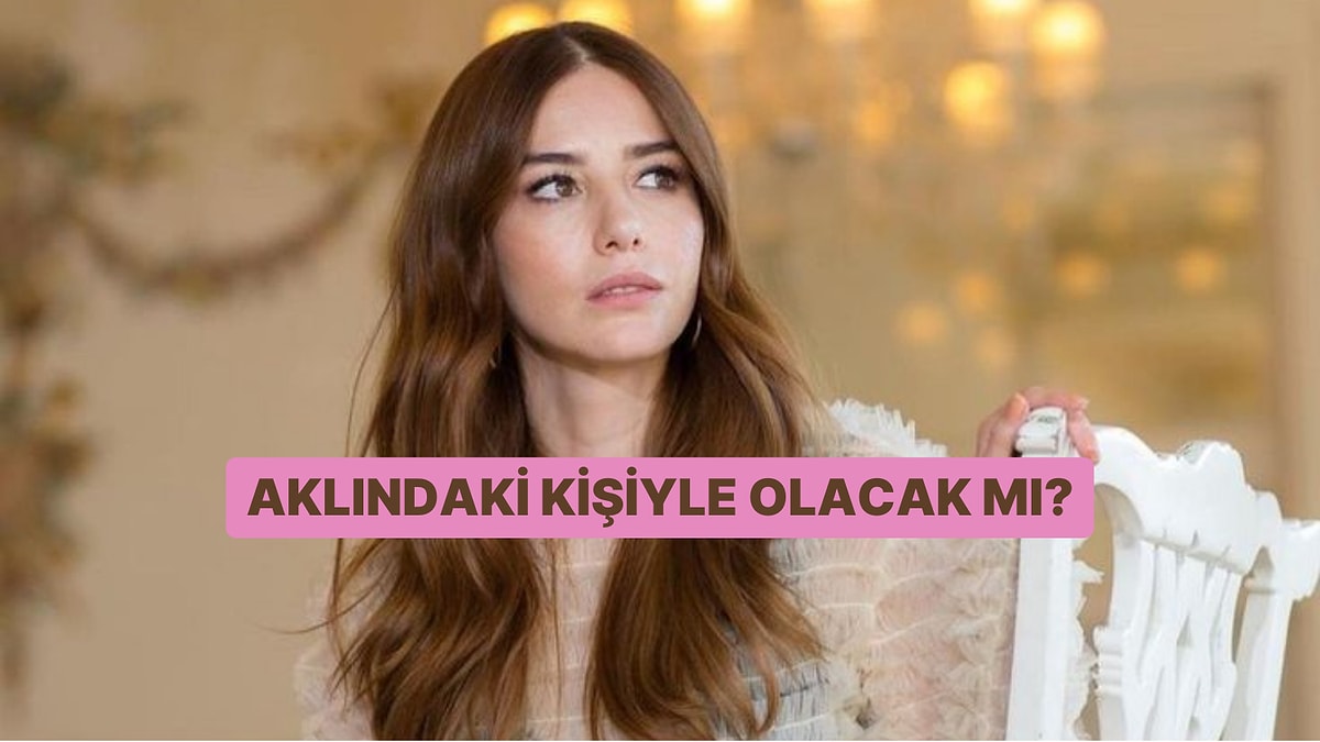 Aklındaki Kişiyle Bir İlişkiniz Olacak mı?