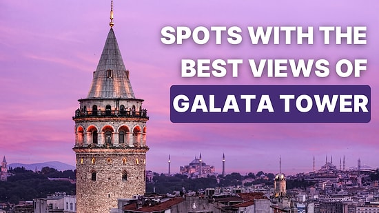 Places Where the View of Galata Tower Captivates You Endlessly