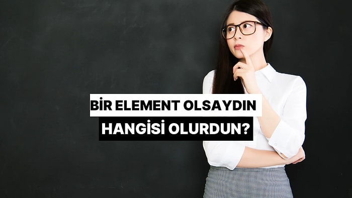 Sen Bir Element Olsaydın Hangisi Olurdun?