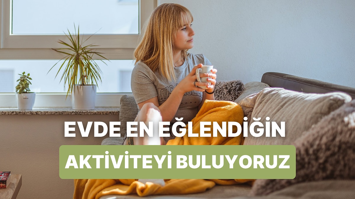 Evde En Çok Keyif Aldığın Aktiviteyi Söylüyoruz!
