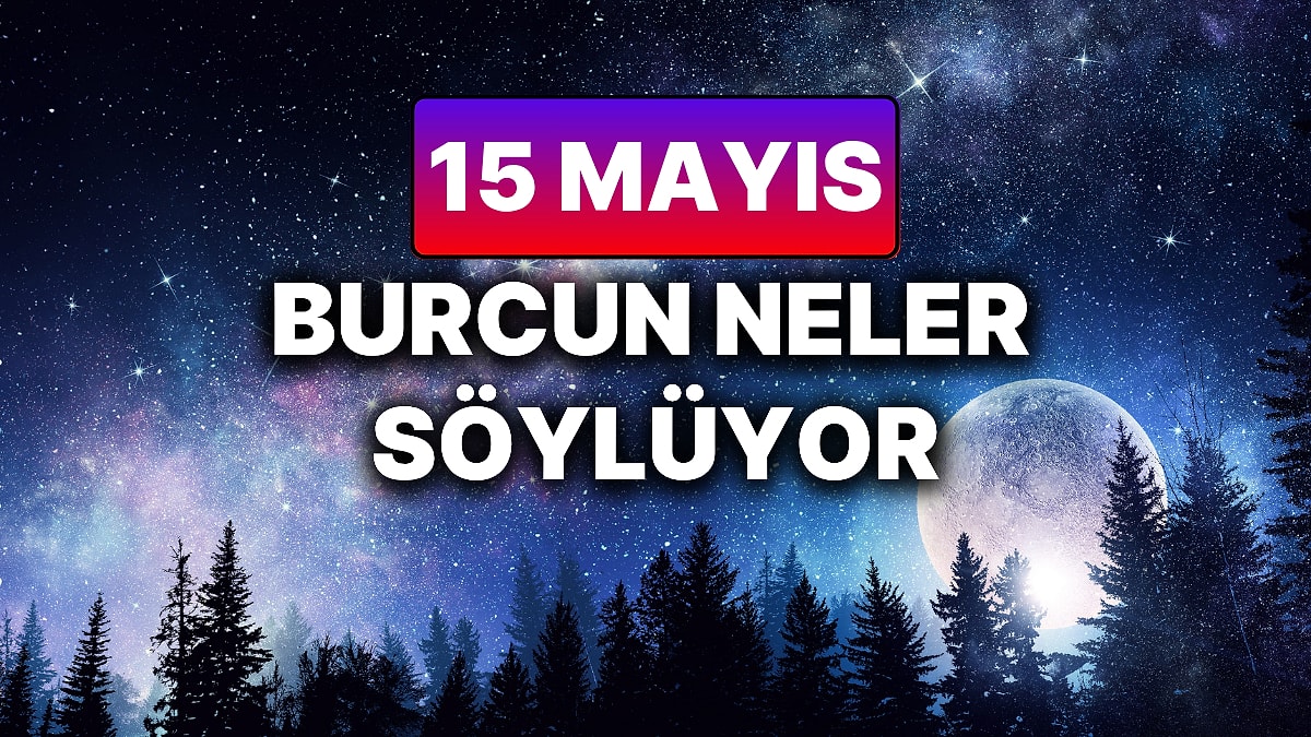 Günlük Burç Yorumuna Göre 15 Mayıs Perşembe Günün Nasıl Geçecek?