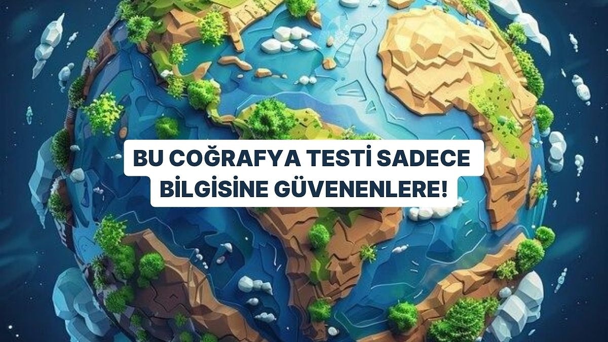 Bu Coğrafya Testi Sadece Bilgisine Güvenenlere!