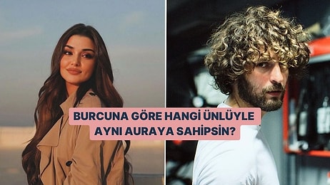 Burcuna Göre Hangi Ünlüyle Aynı Auraya Sahipsin?