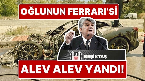 Beşiktaş Başkanı Serdal Adalı’nın Oğlunun 20 Milyon TL’lik Ferrari Marka Arabası Yandı