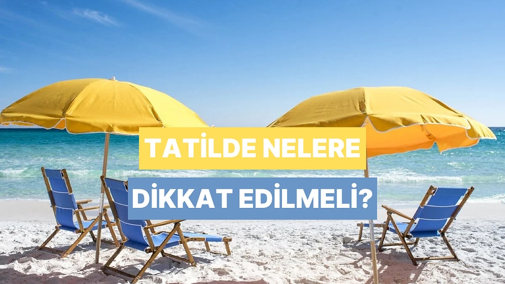 Bu Yaz Tatil Planına Göre Dikkat Etmen Gereken Şey Ne?