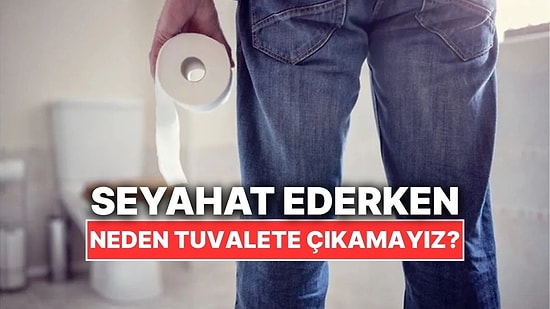 Seyahate Çıktığımızda Neden Tuvaletimizi Yapmakta Zorlanırız?