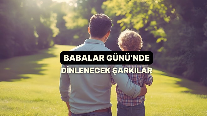 Babalar Gününde Dinlemeniz Gereken Şarkılar