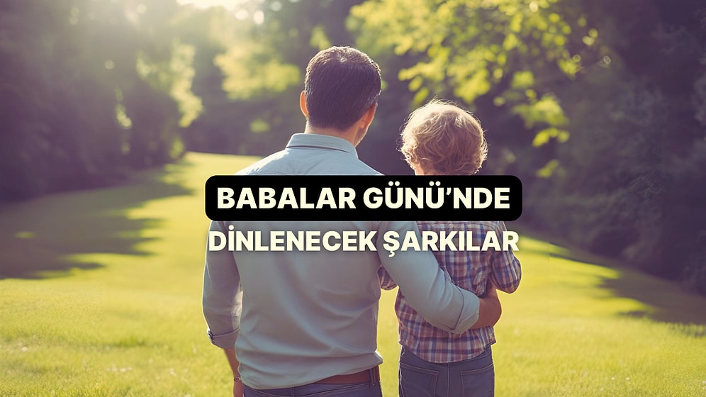 Babalar Gününde Dinlemeniz Gereken Şarkılar
