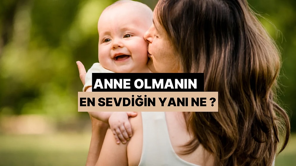 Anne Olmanın En Sevdiğin Yanı Ne?