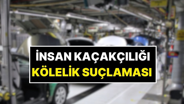 Çinli Otomobil Devine İnsan Kaçakçılığı ve Kölelik Suçlaması