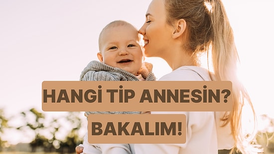 Bu Test Hangi Tip Anne Olduğunu Ortaya Çıkarıyor!
