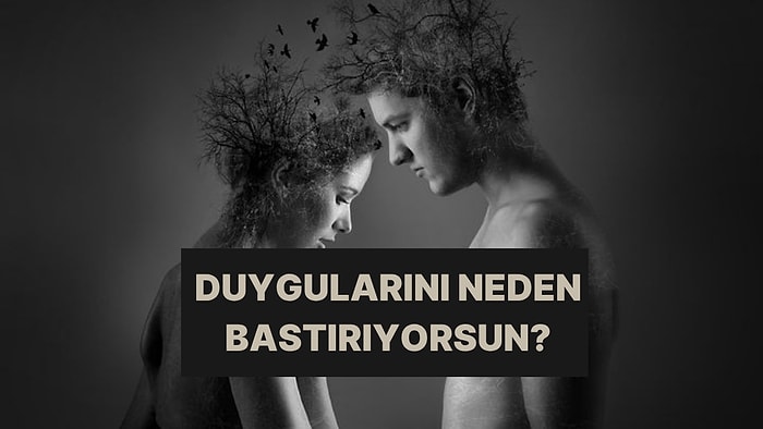 Bastırdığın Duyguların Sebebini Açıklıyoruz!