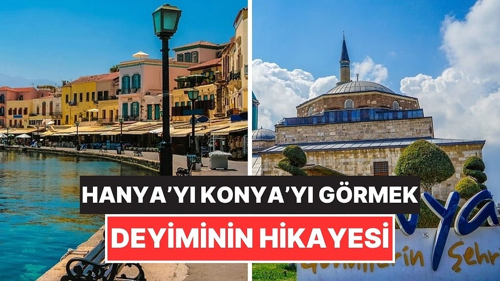 Hanya'yı Konya'yı Görmek Deyiminin Öğrenince Çok Şaşıracağınız Hikayesi