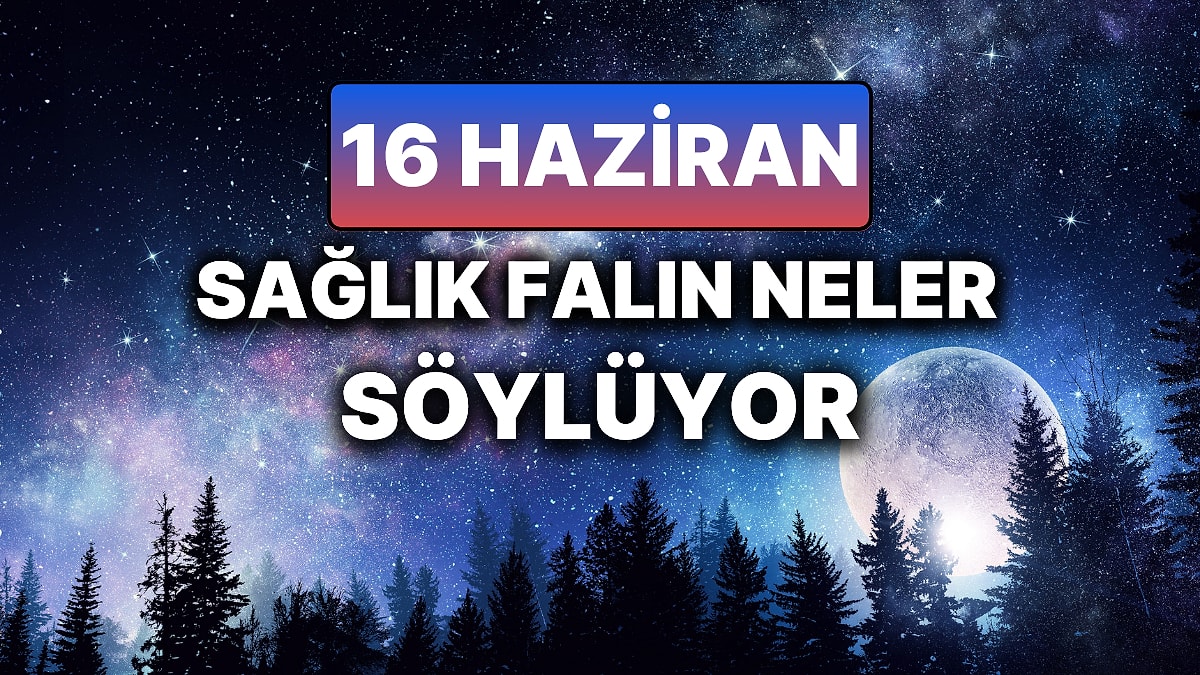 Günlük Sağlık Burç Yorumuna Göre 16 Haziran Pazartesi Günün Nasıl Geçecek?