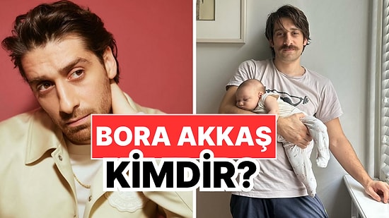 Bora Akkaş Kimdir, Kaç Yaşında, Nereli? Bora Akkaş Kariyeri ve Özel Hayatı Hakkında Merak Edilenler